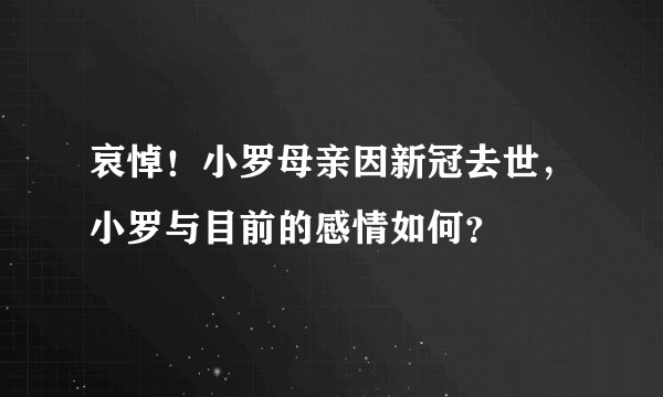 哀悼!小罗母亲因新冠去世,小罗与目前的感情如何?