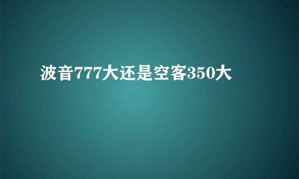 波音777大还是空客350大