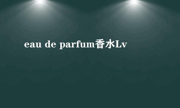 eau de parfum香水Lv