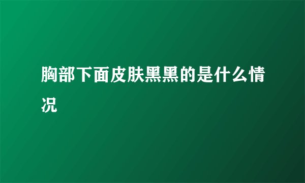 胸部下面皮肤黑黑的是什么情况