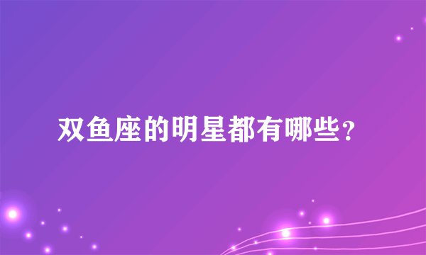 双鱼座的明星都有哪些？