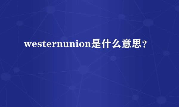 westernunion是什么意思?
