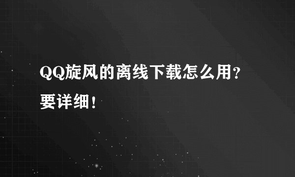 QQ旋风的离线下载怎么用？要详细！