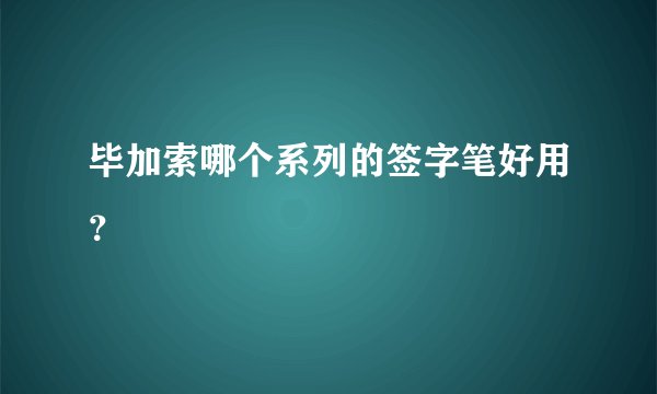 毕加索哪个系列的签字笔好用？