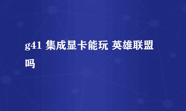 g41 集成显卡能玩 英雄联盟吗