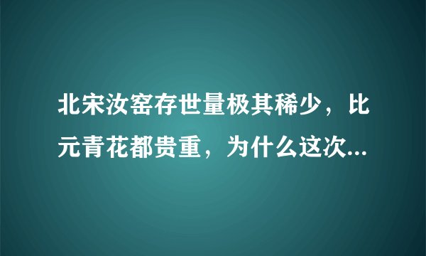 北宋汝窑存世量极其稀少,比元青花都贵重,为什么这次汝窑天青釉葵花洗只拍了2个亿?比上次鬼谷下山还便宜