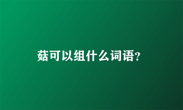 菇可以组什么词语?