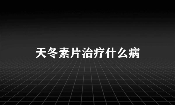 天冬素片治疗什么病