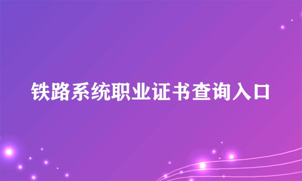 铁路系统职业证书查询入口