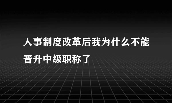 人事制度改革后我为什么不能晋升中级职称了