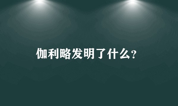 伽利略发明了什么？