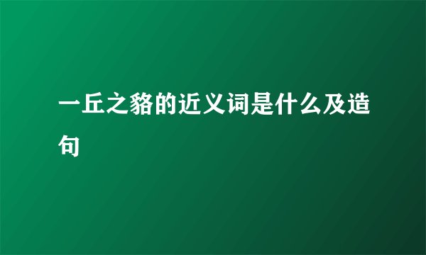 一丘之貉的近义词是什么及造句