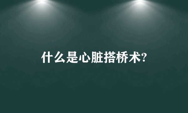 什么是心脏搭桥术?