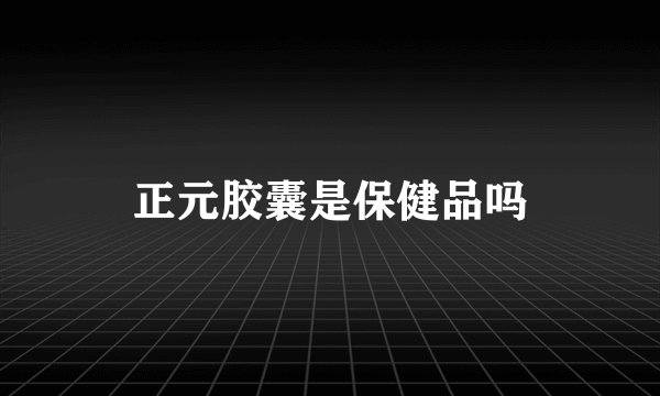 正元胶囊是保健品吗