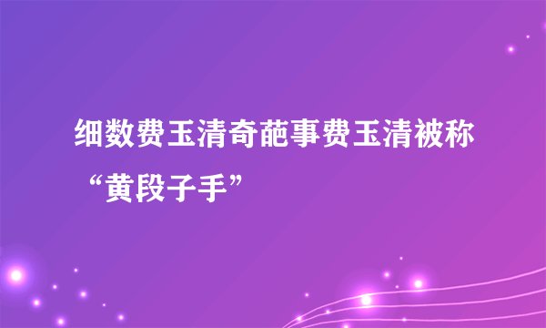 细数费玉清奇葩事费玉清被称“黄段子手”