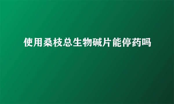 使用桑枝总生物碱片能停药吗