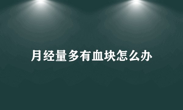 月经量多有血块怎么办