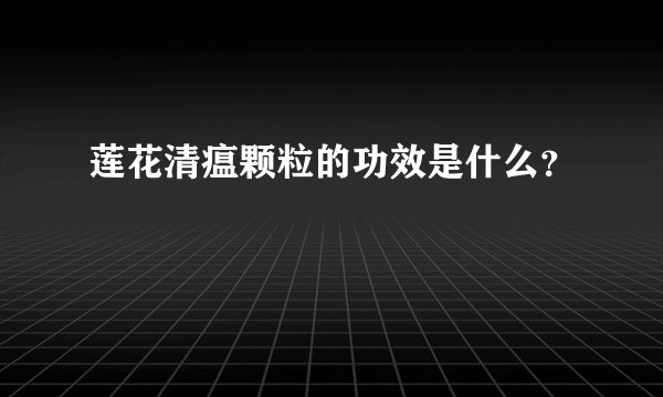 莲花清瘟颗粒的功效是什么？