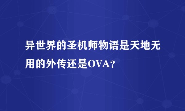 异世界的圣机师物语是天地无用的外传还是OVA?
