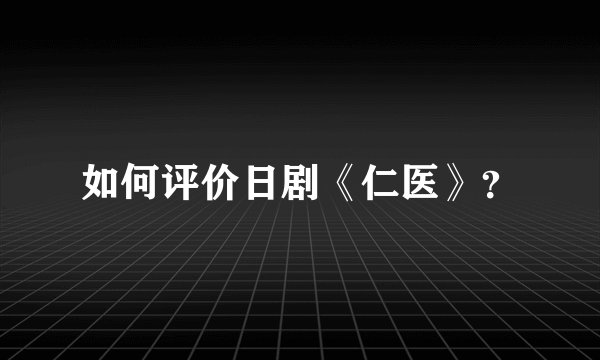 如何评价日剧《仁医》?