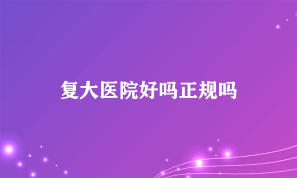 复大医院好吗正规吗