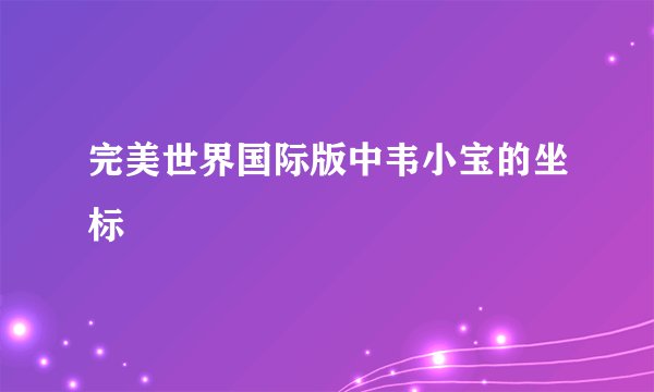 完美世界国际版中韦小宝的坐标