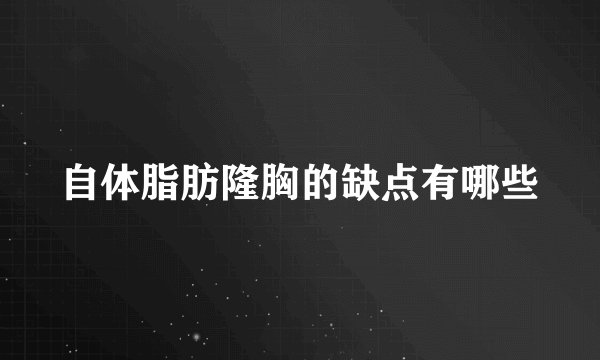 自体脂肪隆胸的缺点有哪些