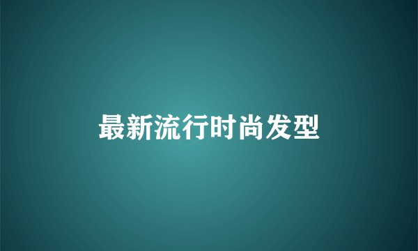 最新流行时尚发型