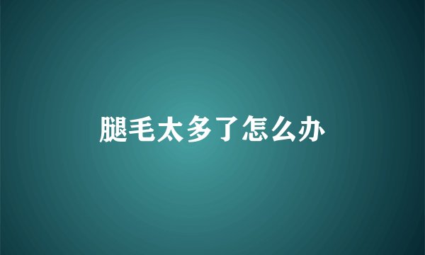 腿毛太多了怎么办