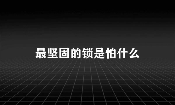 最坚固的锁是怕什么