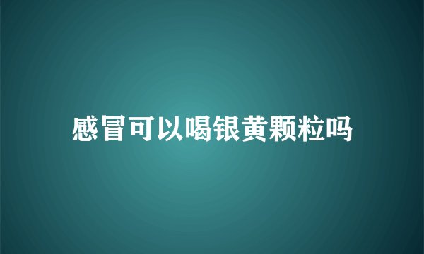 感冒可以喝银黄颗粒吗