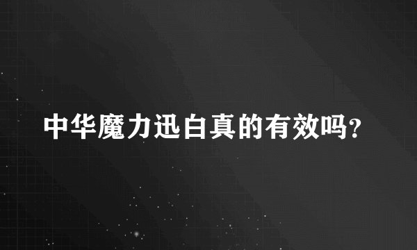 中华魔力迅白真的有效吗？