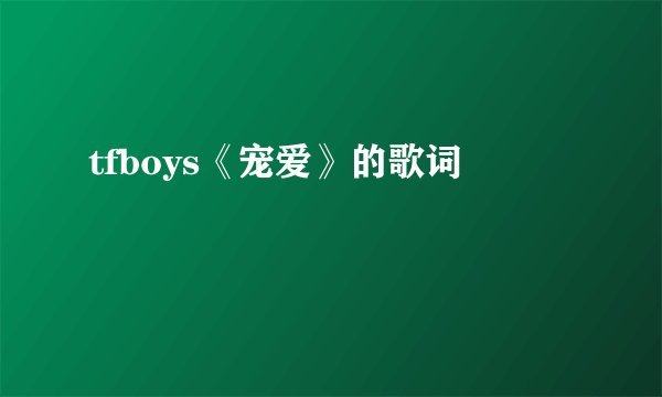 tfboys《宠爱》的歌词