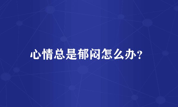 心情总是郁闷怎么办？