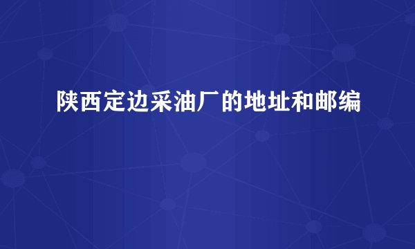 陕西定边采油厂的地址和邮编