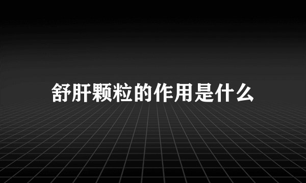 舒肝颗粒的作用是什么