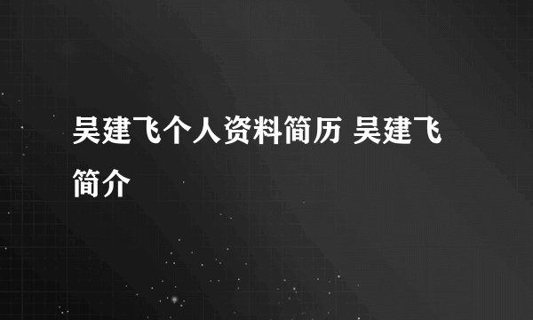 吴建飞个人资料简历 吴建飞简介