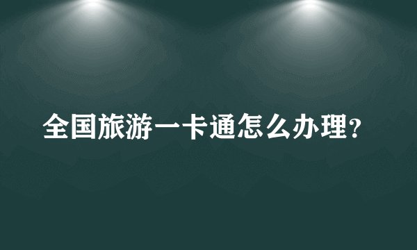 全国旅游一卡通怎么办理？
