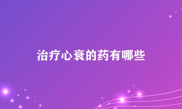 治疗心衰的药有哪些