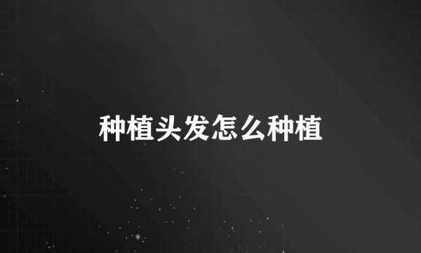 种植头发怎么种植