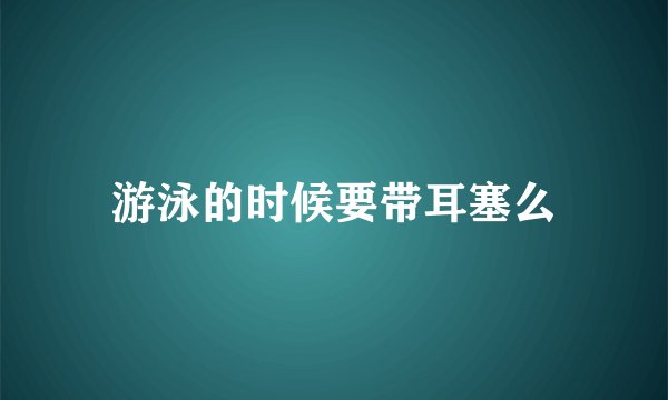 游泳的时候要带耳塞么