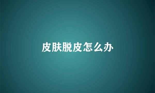 皮肤脱皮怎么办