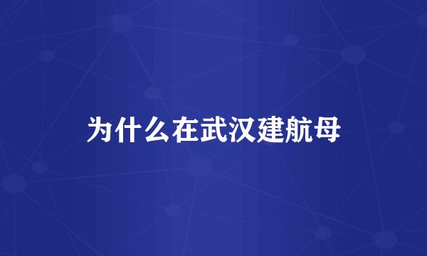 为什么在武汉建航母
