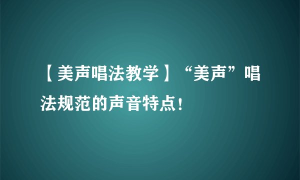 【美声唱法教学】“美声”唱法规范的声音特点！