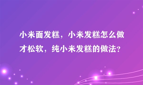 小米面发糕,小米发糕怎么做才松软,纯小米发糕的做法?