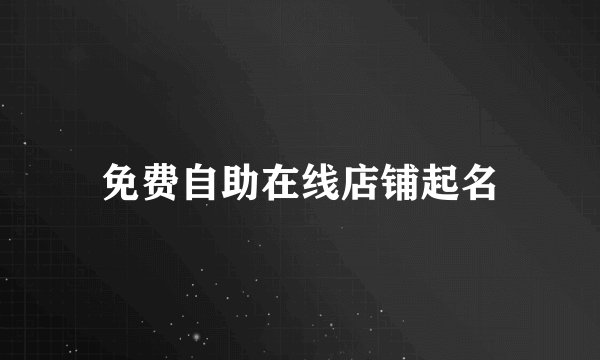 免费自助在线店铺起名