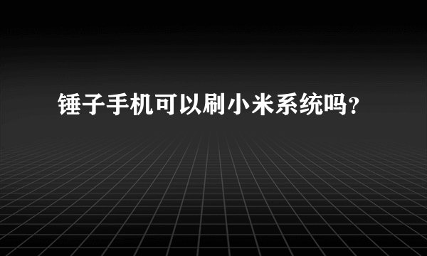 锤子手机可以刷小米系统吗？