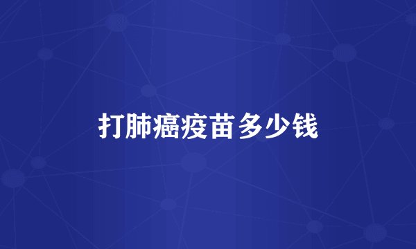 打肺癌疫苗多少钱