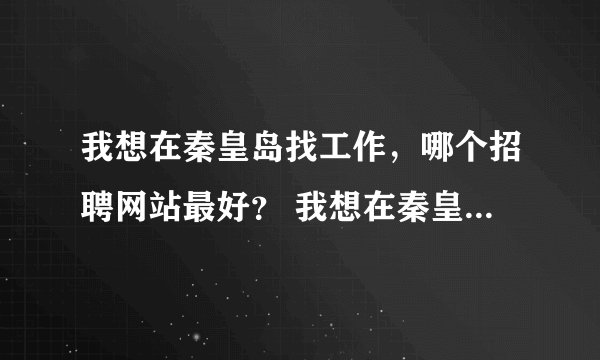 我想在秦皇岛找工作，哪个招聘网站最好？ 我想在秦皇岛找工作，哪个招聘网站最好？ 信息最全面，最可靠呢？