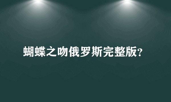 蝴蝶之吻俄罗斯完整版？